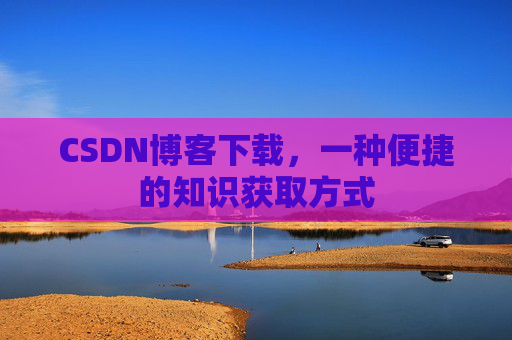 CSDN博客下载，一种便捷的知识获取方式